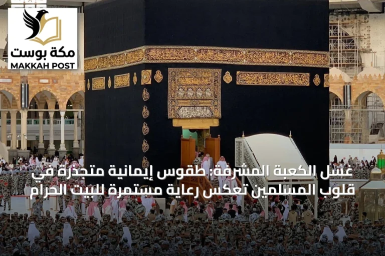غسل الكعبة المشرفة: طقوس إيمانية متجذرة في قلوب المسلمين تعكس رعاية مستمرة للبيت الحرام