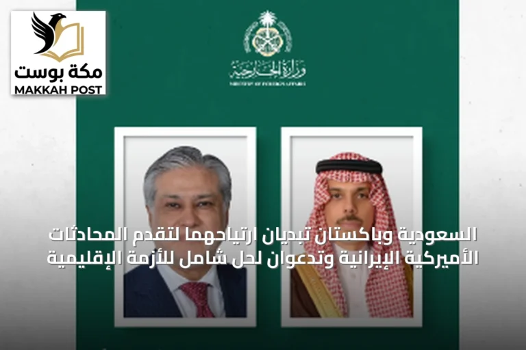 السعودية وباكستان تبديان ارتياحهما لتقدم المحادثات الأميركية الإيرانية وتدعوان لحل شامل للأزمة الإقليمية