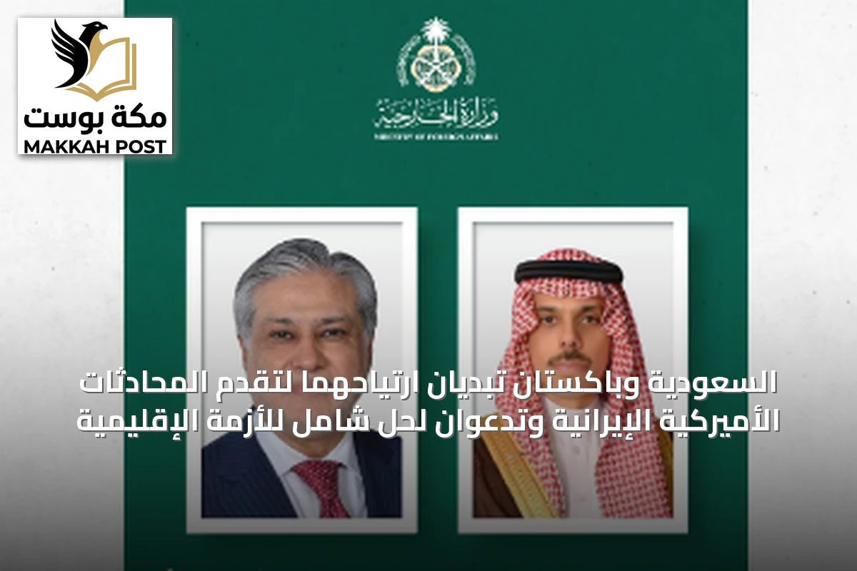 السعودية وباكستان تبديان ارتياحهما لتقدم المحادثات الأميركية الإيرانية وتدعوان لحل شامل للأزمة الإقليمية