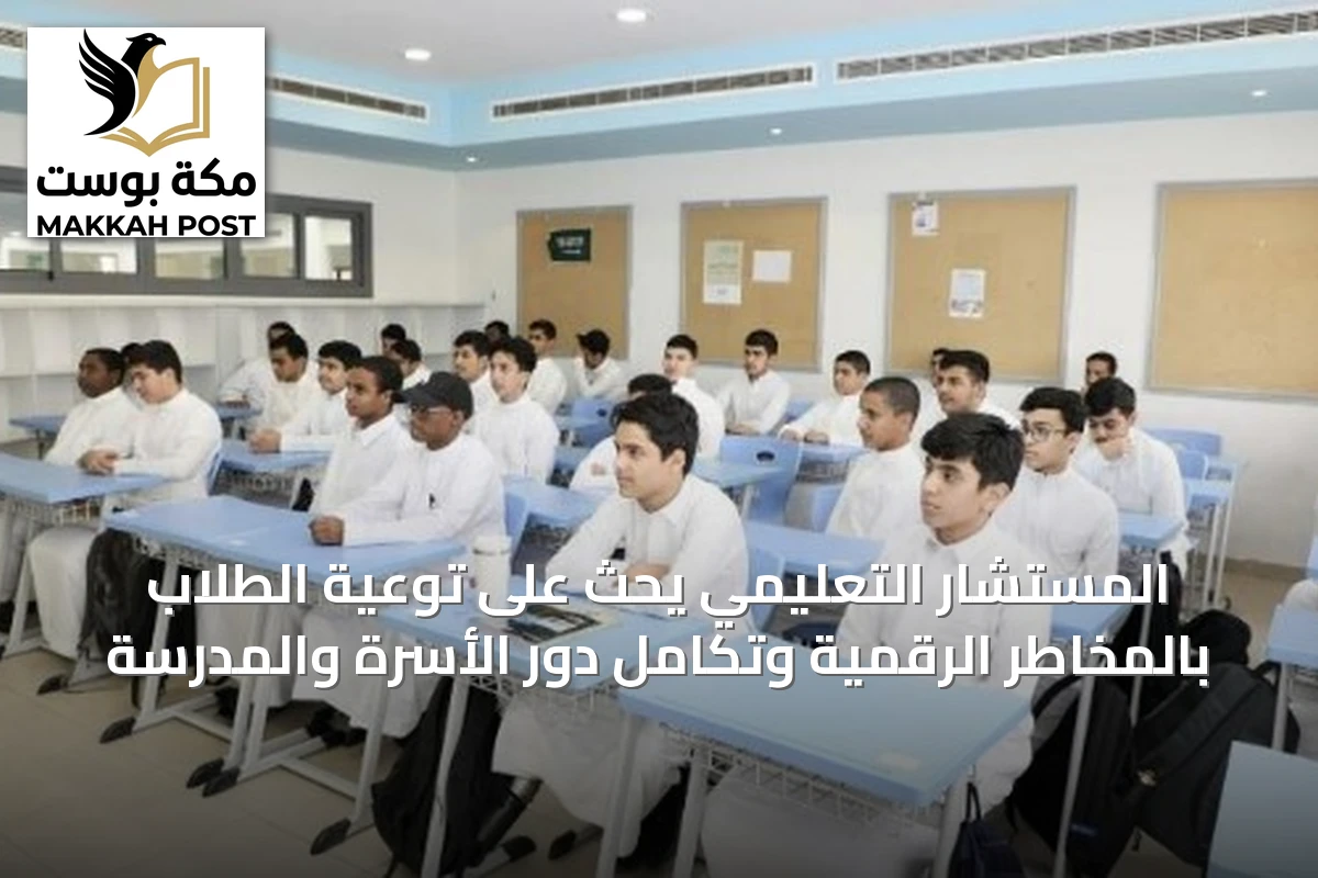 المستشار التعليمي يحث على توعية الطلاب بالمخاطر الرقمية وتكامل دور الأسرة والمدرسة