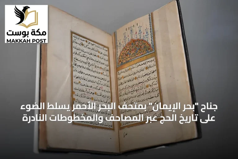 جناح "بحر الإيمان" بمتحف البحر الأحمر يسلط الضوء على تاريخ الحج عبر المصاحف والمخطوطات النادرة