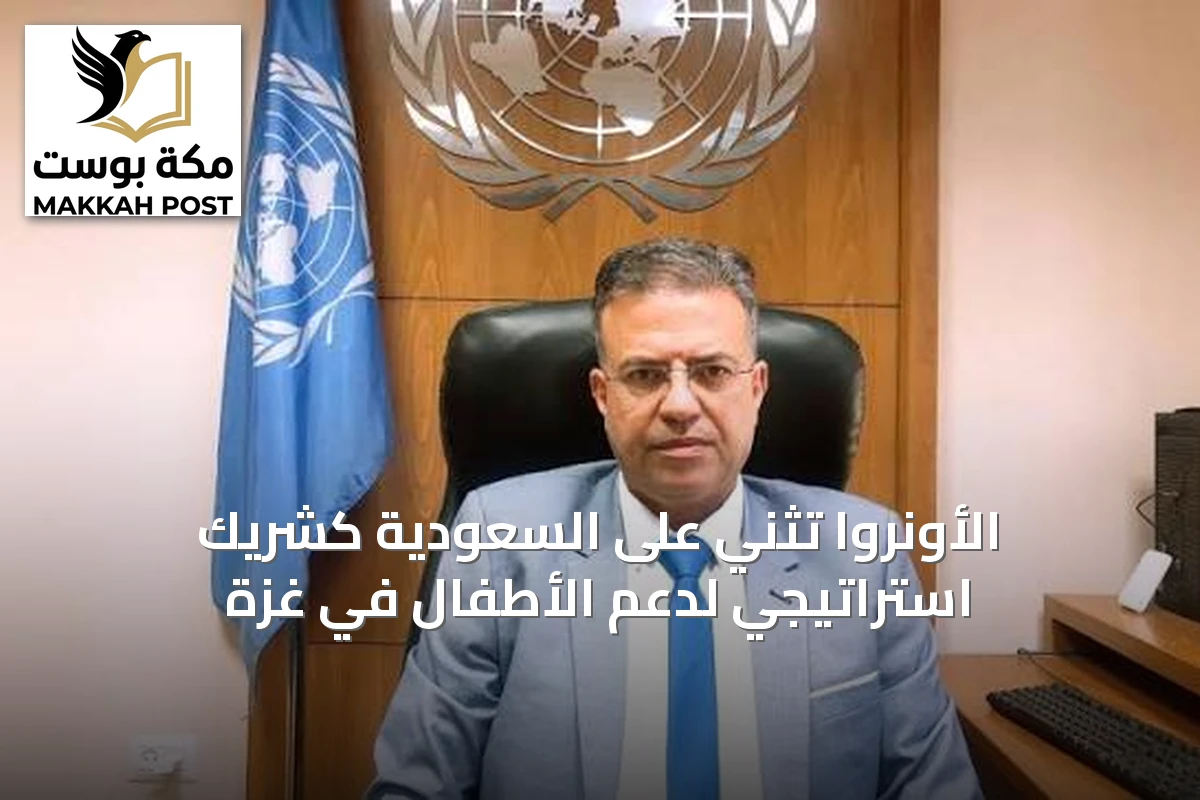 الأونروا تُثني على السعودية كشريك استراتيجي لدعم الأطفال في غزة