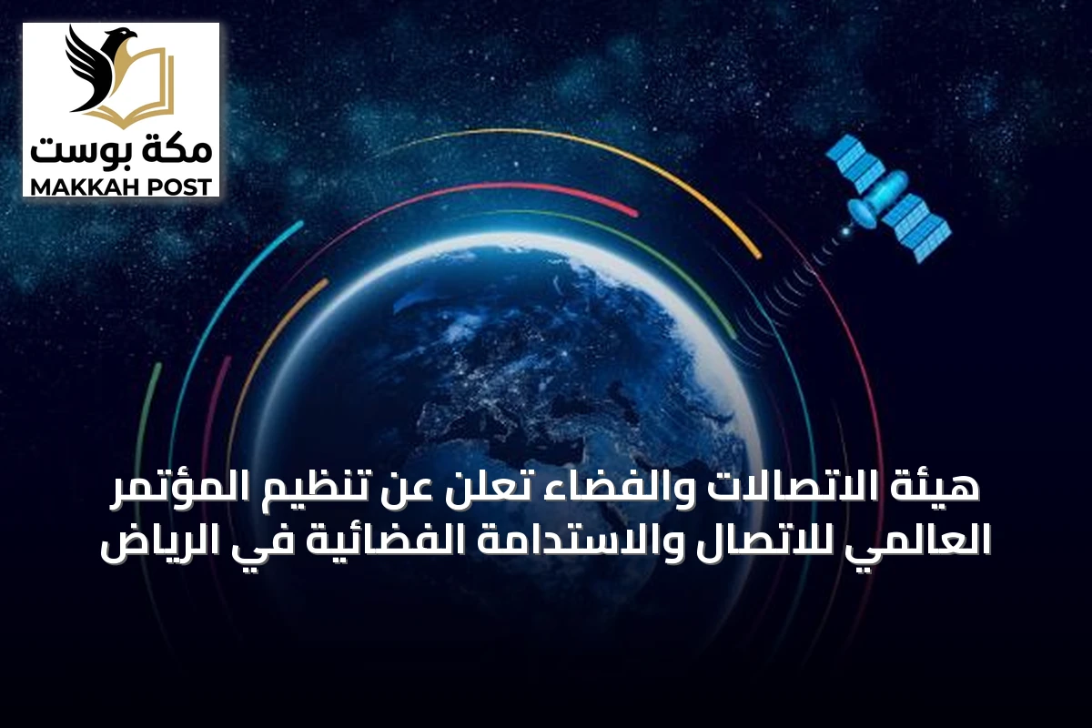 هيئة الاتصالات والفضاء تُعلن عن تنظيم المؤتمر العالمي للاتصال والاستدامة الفضائية في الرياض