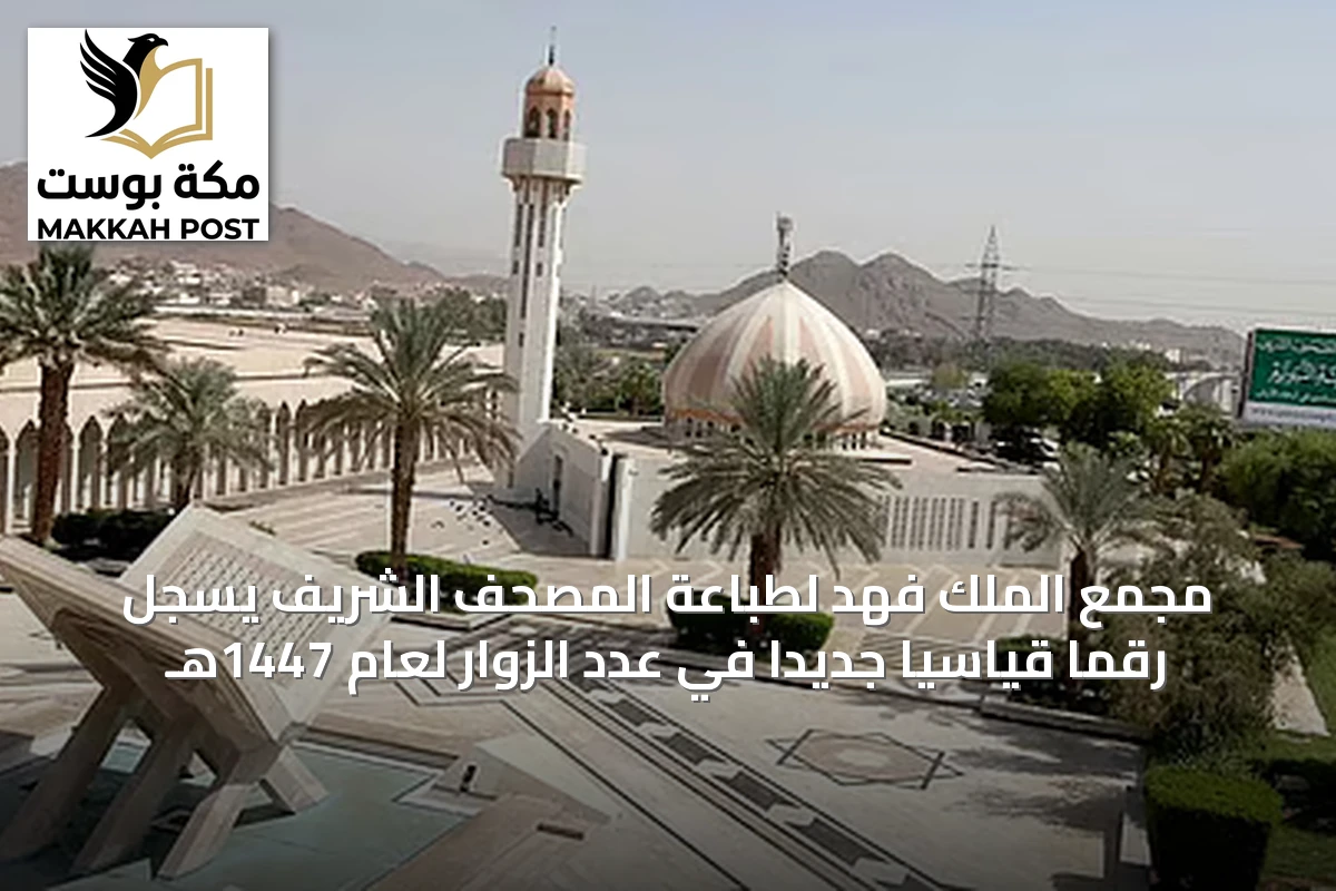 مجمع الملك فهد لطباعة المصحف الشريف يسجل رقماً قياسياً جديداً في عدد الزوار لعام 1447هـ