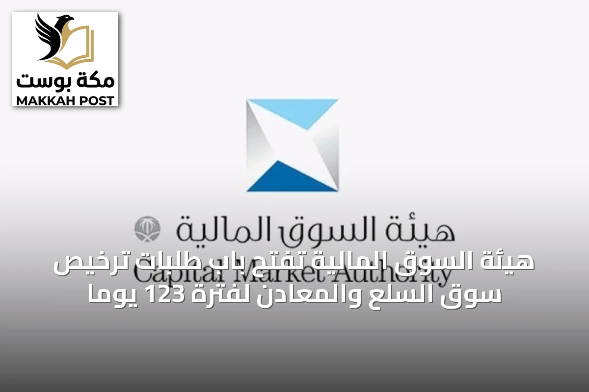 هيئة السوق المالية تفتح باب طلبات ترخيص سوق السلع والمعادن لفترة 123 يوماً