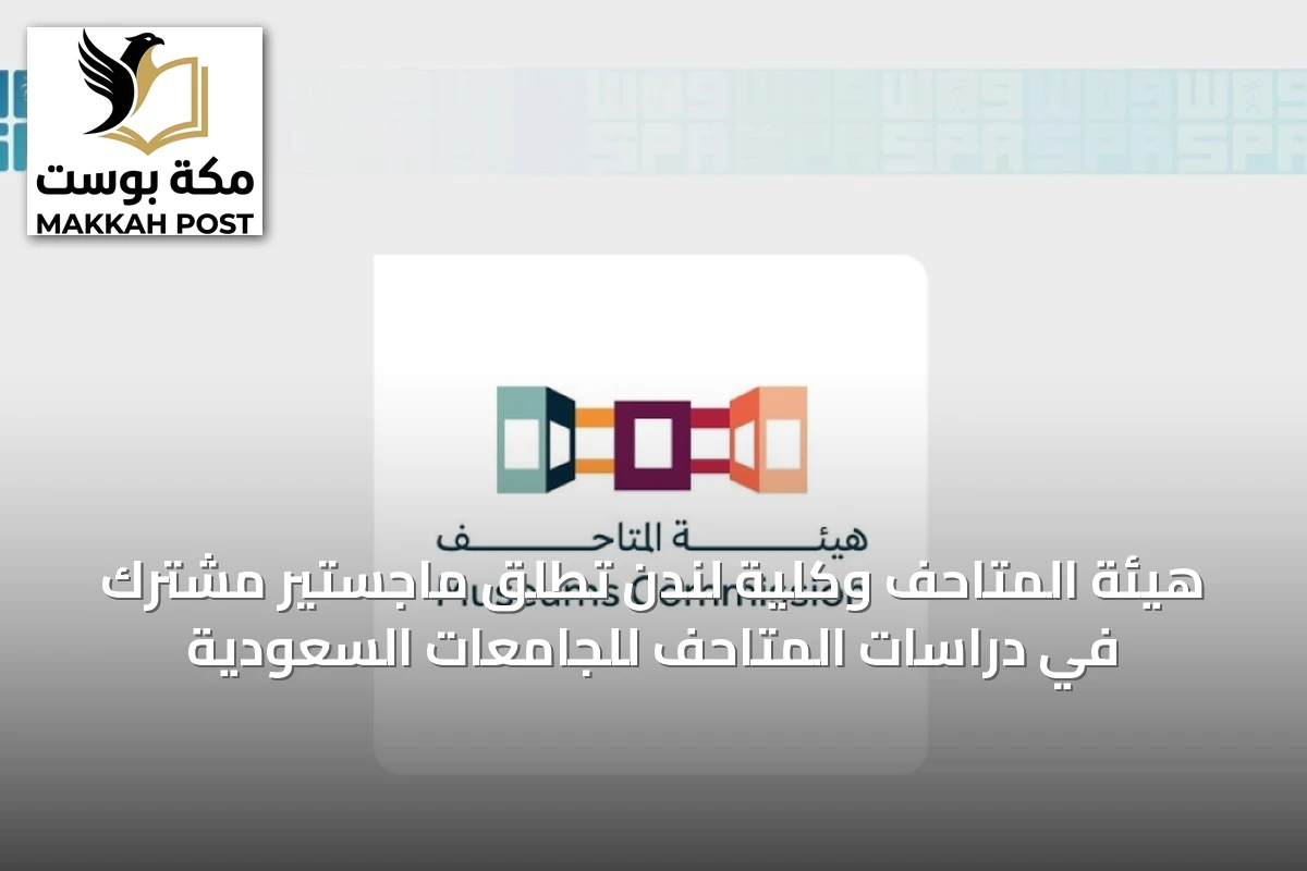هيئة المتاحف وكلية لندن تُطلق ماجستير مشترك في دراسات المتاحف للجامعات السعودية