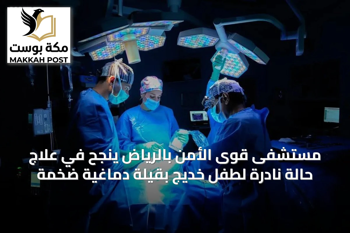 مستشفى قوى الأمن بالرياض ينجح في علاج حالة نادرة لطفل خديج بقيلة دماغية ضخمة