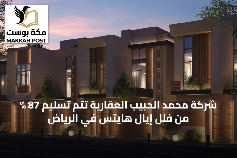شركة محمد الحبيب العقارية تُتم تسليم 87 % من فلل إيال هايتس في الرياض