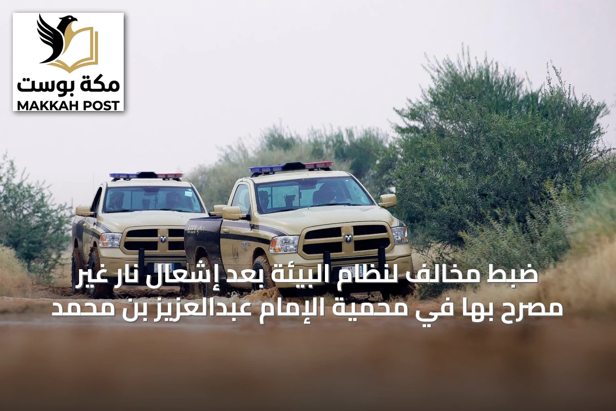 ضبط مخالف لنظام البيئة بعد إشعال نار غير مصرح بها في محمية الإمام عبدالعزيز بن محمد
