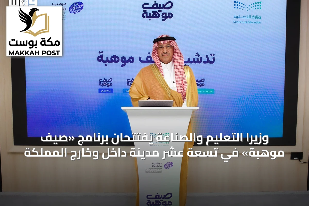 وزيرا التعليم والصناعة يفتتحان برنامج «صيف موهبة» في تسعة عشر مدينة داخل وخارج المملكة