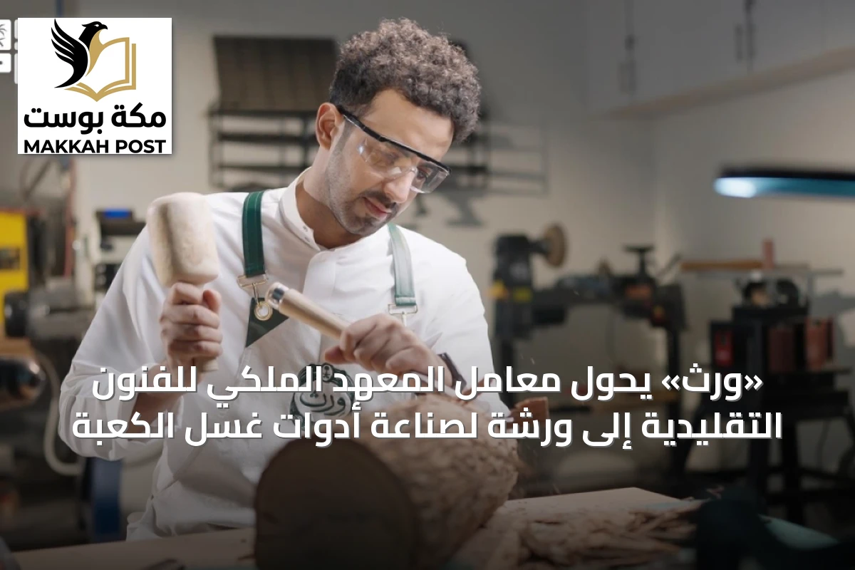 «ورث» يحوّل معامل المعهد الملكي للفنون التقليدية إلى ورشة لصناعة أدوات غسل الكعبة