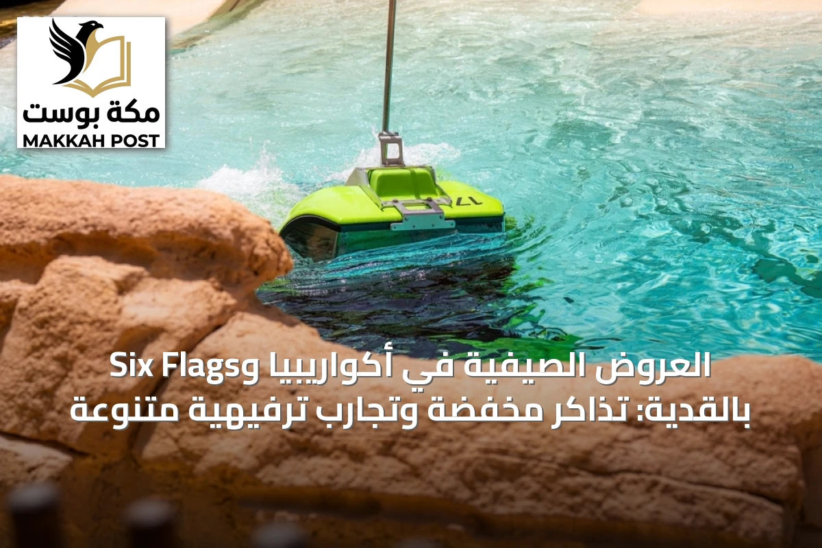 العروض الصيفية في أكواريبيا وSix Flags بالقدية: تذاكر مخفضة وتجارب ترفيهية متنوعة