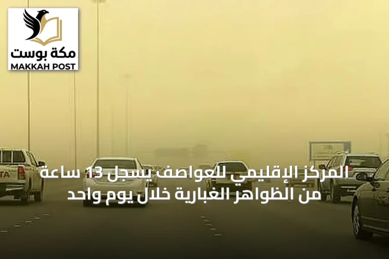 المركز الإقليمي للعواصف يسجل 13 ساعة من الظواهر الغبارية خلال يوم واحد