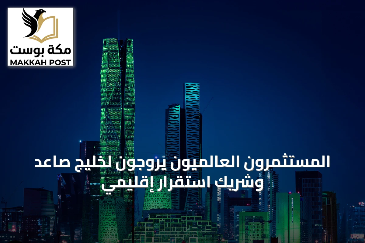 المستثمرون العالميون يروّجون لخليجٍ صاعدٍ وشريكٍ استقرار إقليمي