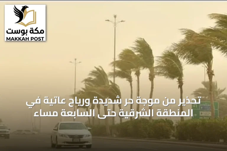 تحذير من موجة حر شديدة ورياح عاتية في المنطقة الشرقية حتى السابعة مساءً