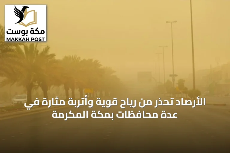 الأرصاد تحذر من رياح قوية وأتربة مثارة في عدة محافظات بمكة المكرمة