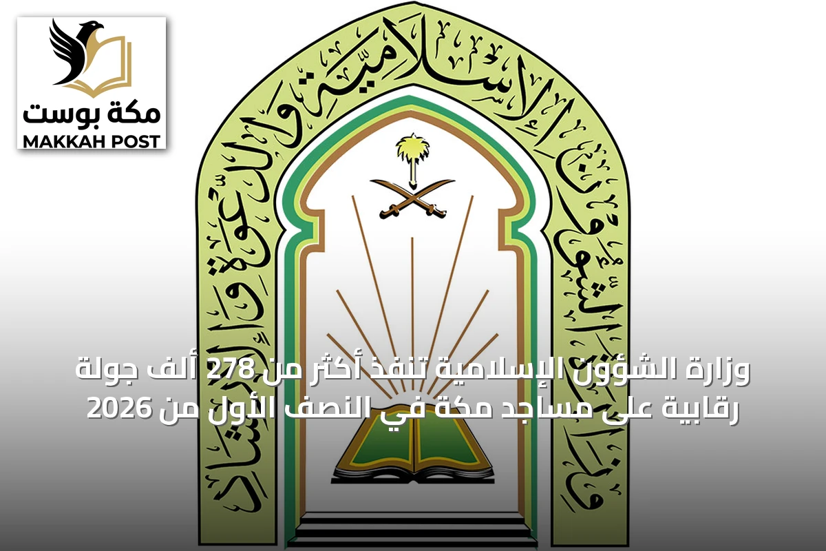 وزارة الشؤون الإسلامية تنفّذ أكثر من 278 ألف جولة رقابية على مساجد مكة في النصف الأول من 2026