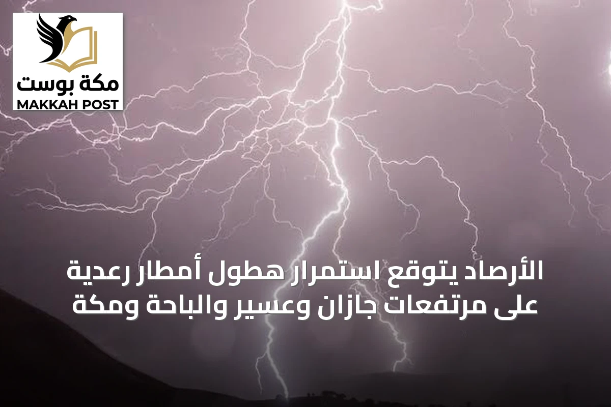 الأرصاد يتوقع استمرار هطول أمطار رعدية على مرتفعات جازان وعسير والباحة ومكة