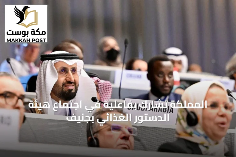 المملكة تشارك بفاعلية في اجتماع هيئة الدستور الغذائي بجنيف