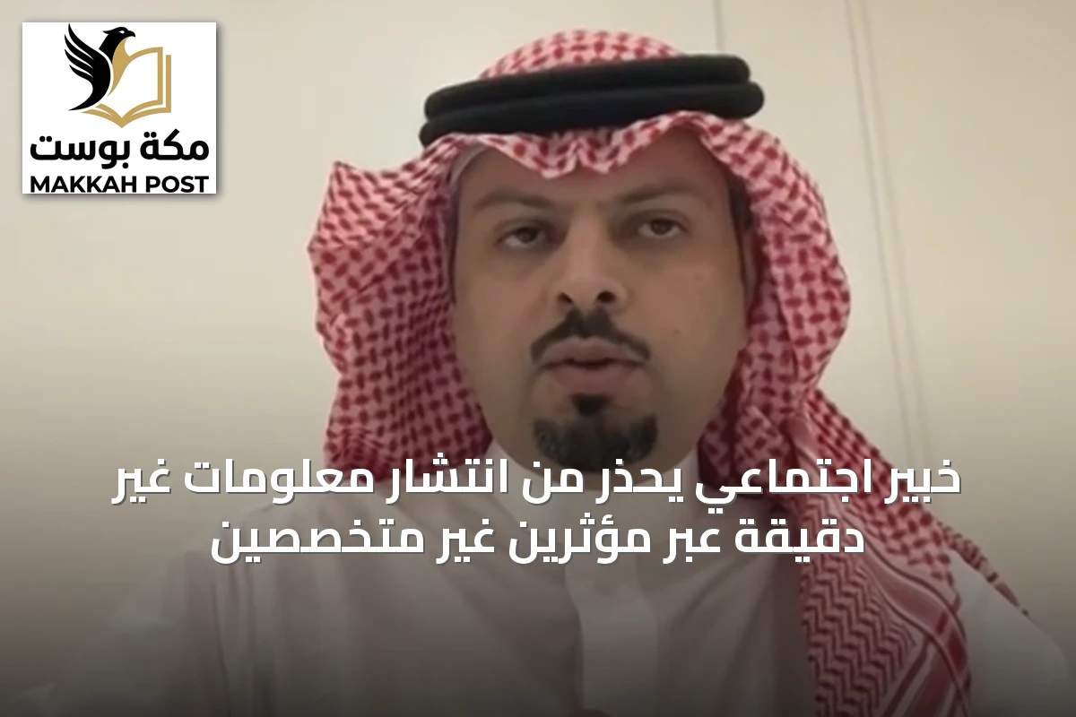 خبير اجتماعي يحذر من انتشار معلومات غير دقيقة عبر مؤثرين غير متخصصين