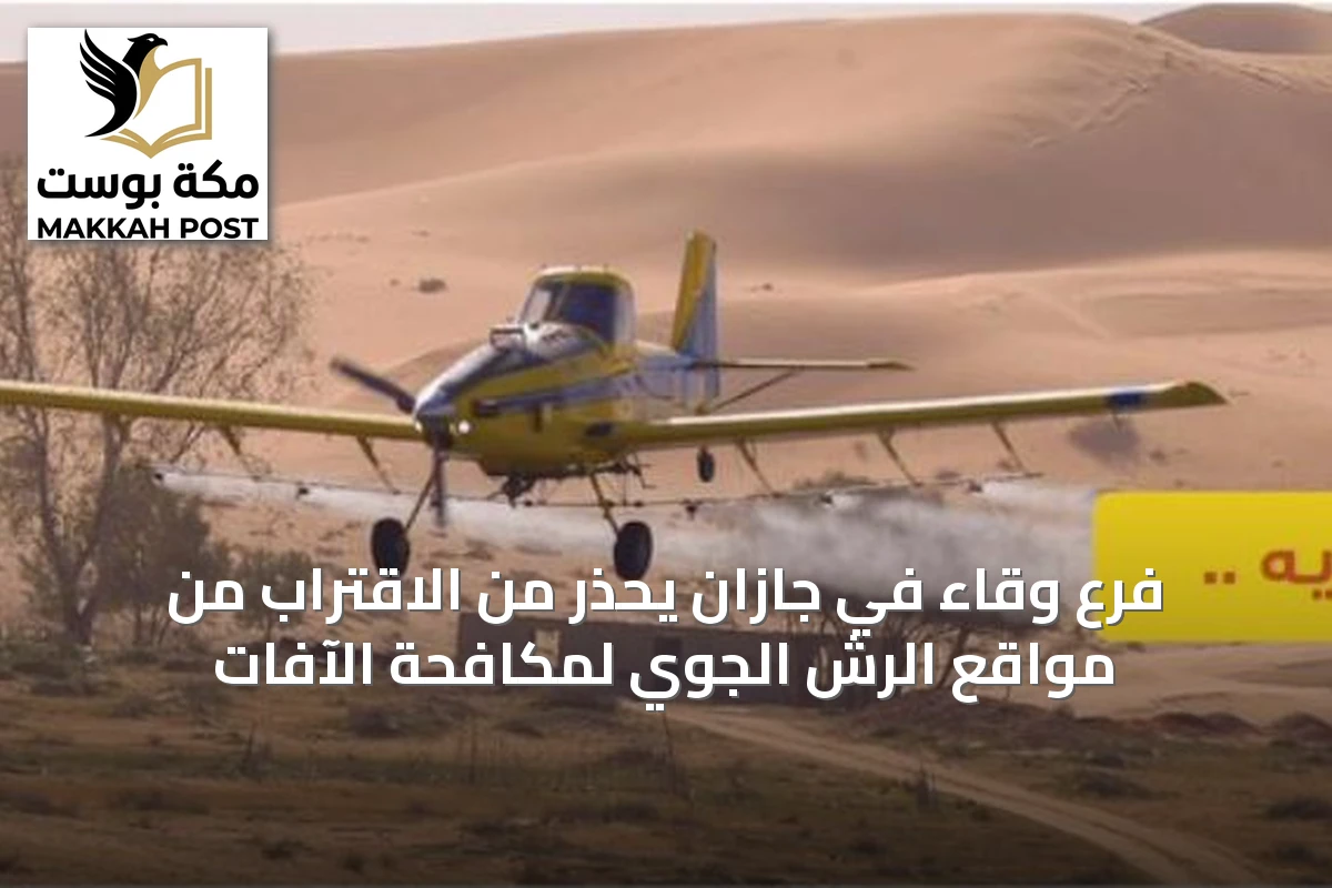 فرع وقاء في جازان يحذر من الاقتراب من مواقع الرش الجوي لمكافحة الآفات