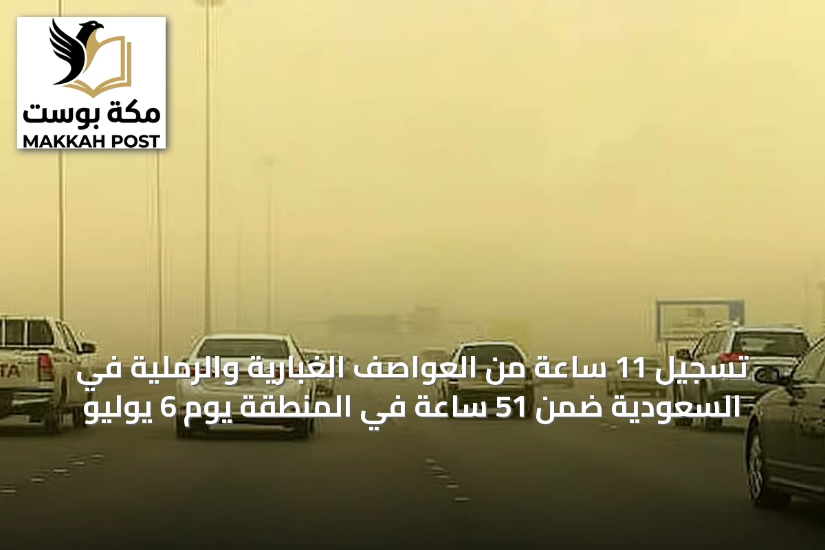 تسجيل 11 ساعة من العواصف الغبارية والرملية في السعودية ضمن 51 ساعة في المنطقة يوم 6 يوليو