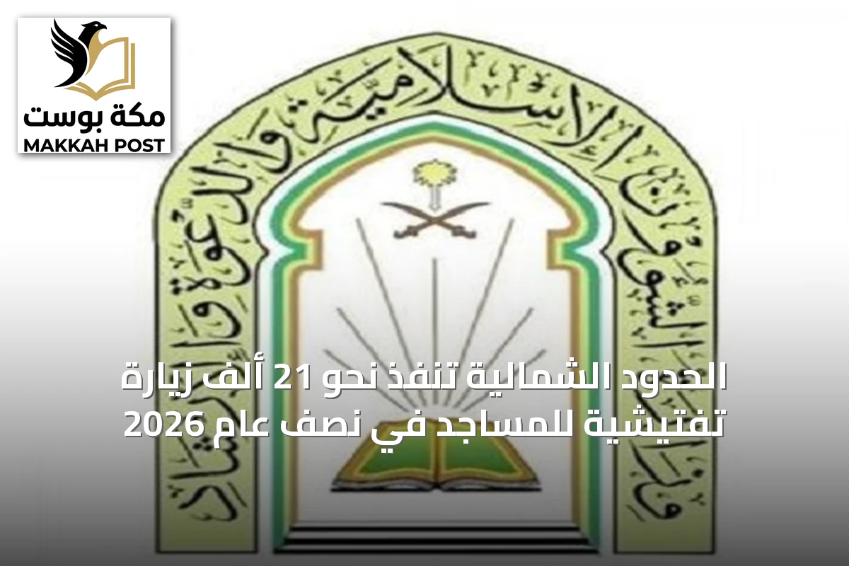 الحدود الشمالية تنفذ نحو 21 ألف زيارة تفتيشية للمساجد في نصف عام 2026