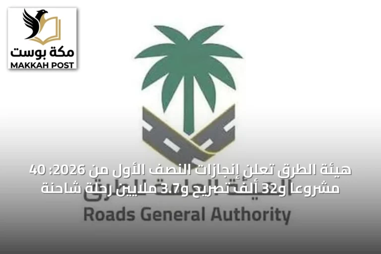 هيئة الطرق تعلن إنجازات النصف الأول من 2026: 40 مشروعاً و32 ألف تصريح و3.7 ملايين رحلة شاحنة