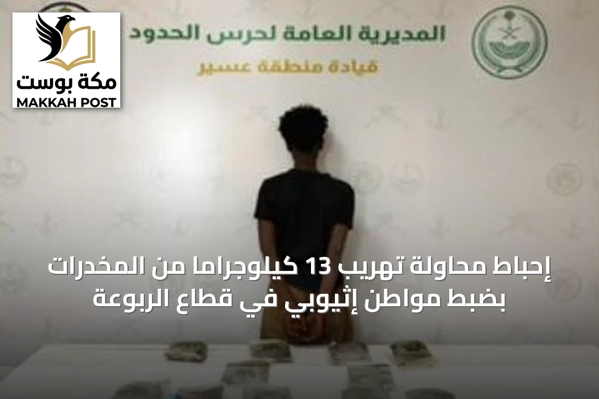إحباط محاولة تهريب 13 كيلوجرامًا من المخدرات بضبط مواطن إثيوبي في قطاع الربوعة