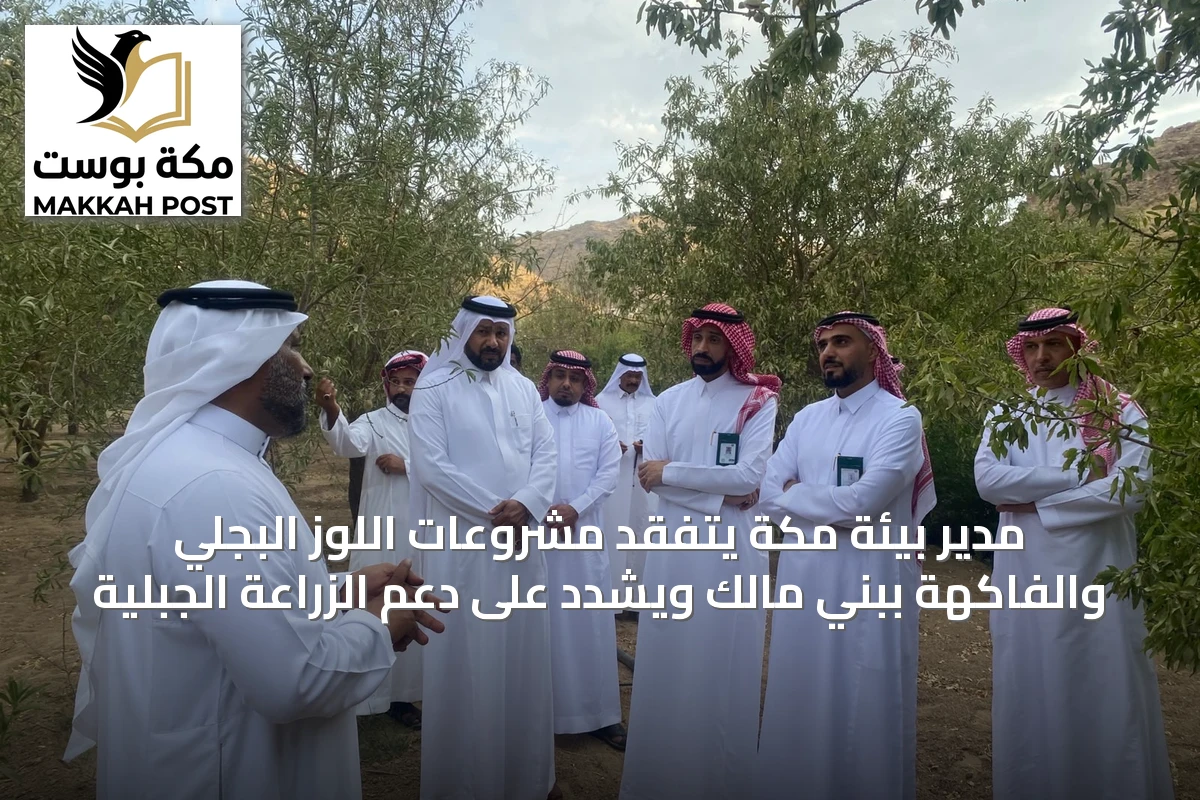 مدير بيئة مكة يتفقد مشروعات اللوز البجلي والفاكهة ببني مالك ويشدد على دعم الزراعة الجبلية