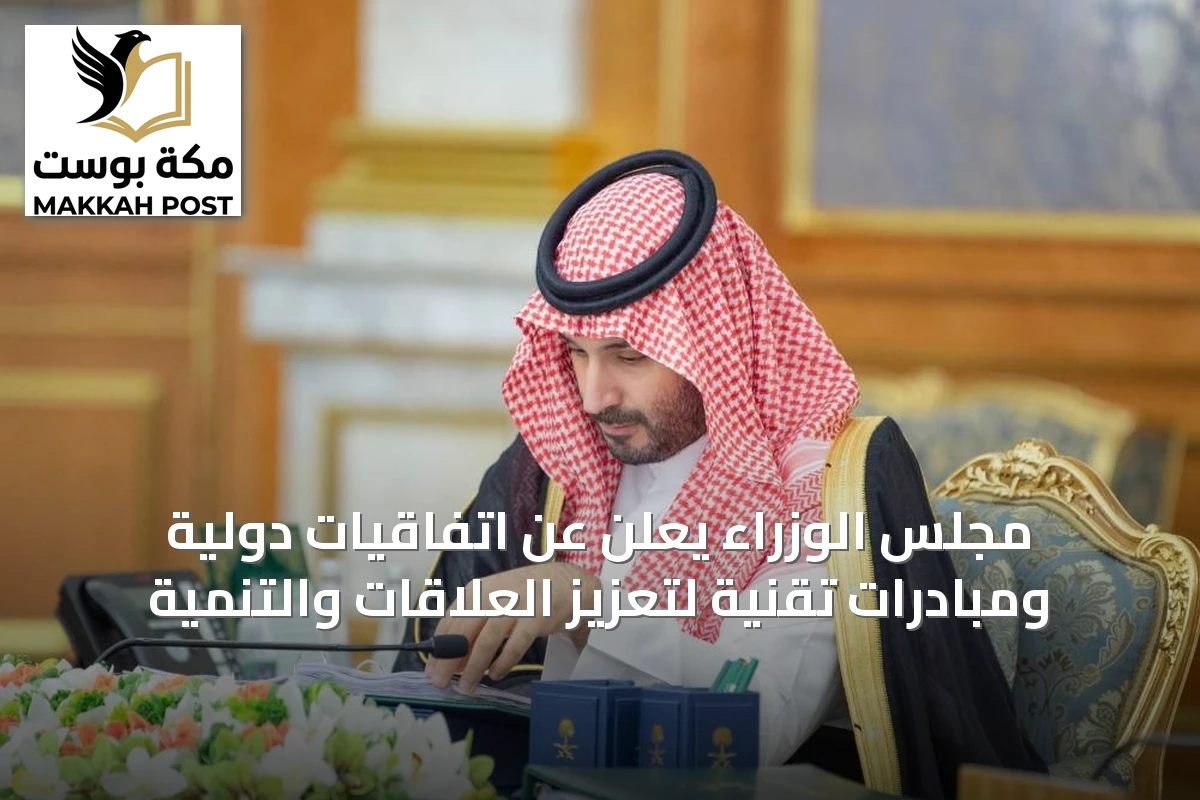 مجلس الوزراء يعلن عن اتفاقيات دولية ومبادرات تقنية لتعزيز العلاقات والتنمية
