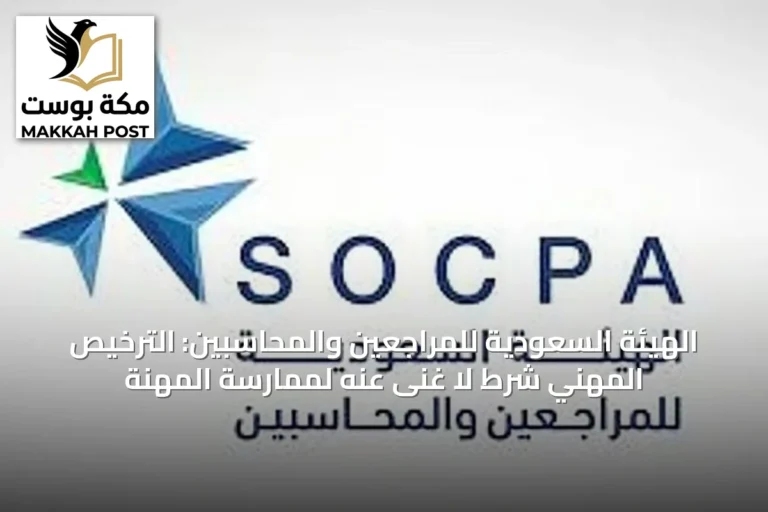 الهيئة السعودية للمراجعين والمحاسبين: الترخيص المهني شرط لا غنى عنه لممارسة المهنة