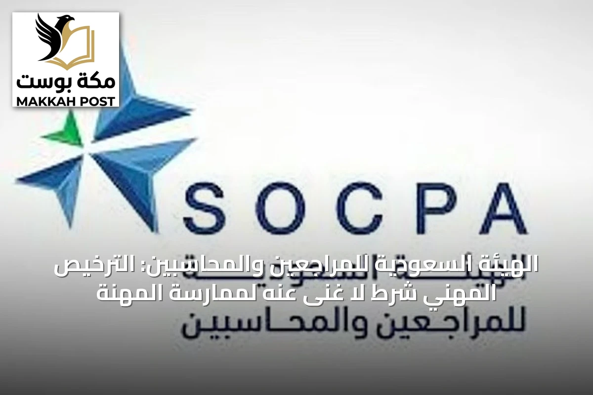 الهيئة السعودية للمراجعين والمحاسبين: الترخيص المهني شرط لا غنى عنه لممارسة المهنة