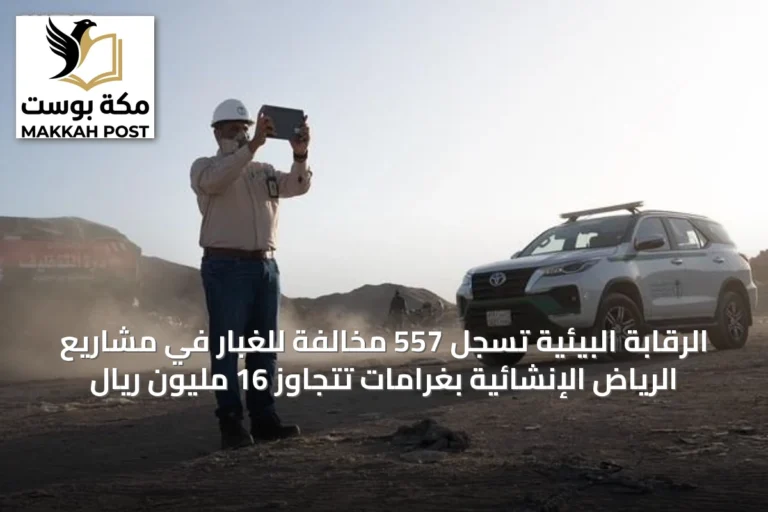 الرقابة البيئية تسجل 557 مخالفة للغبار في مشاريع الرياض الإنشائية بغرامات تتجاوز 16 مليون ريال