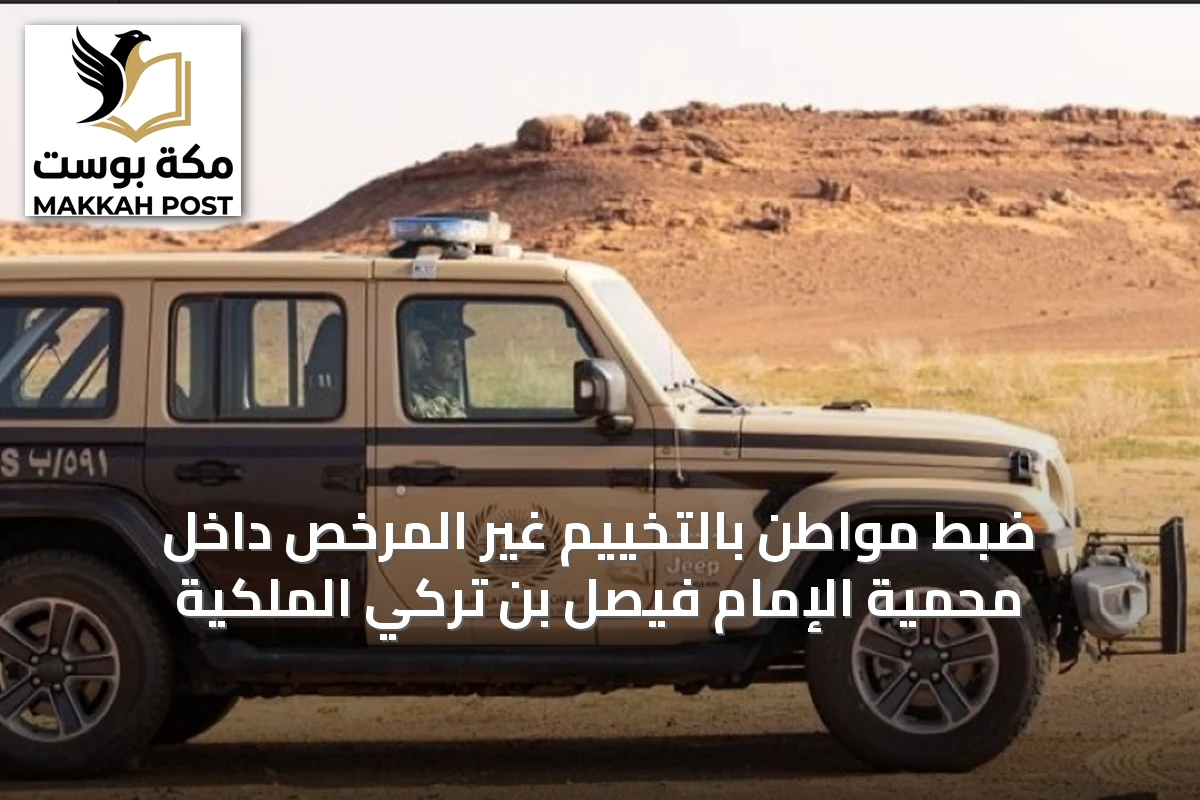 ضبط مواطن بالتخييم غير المرخص داخل محمية الإمام فيصل بن تركي الملكية