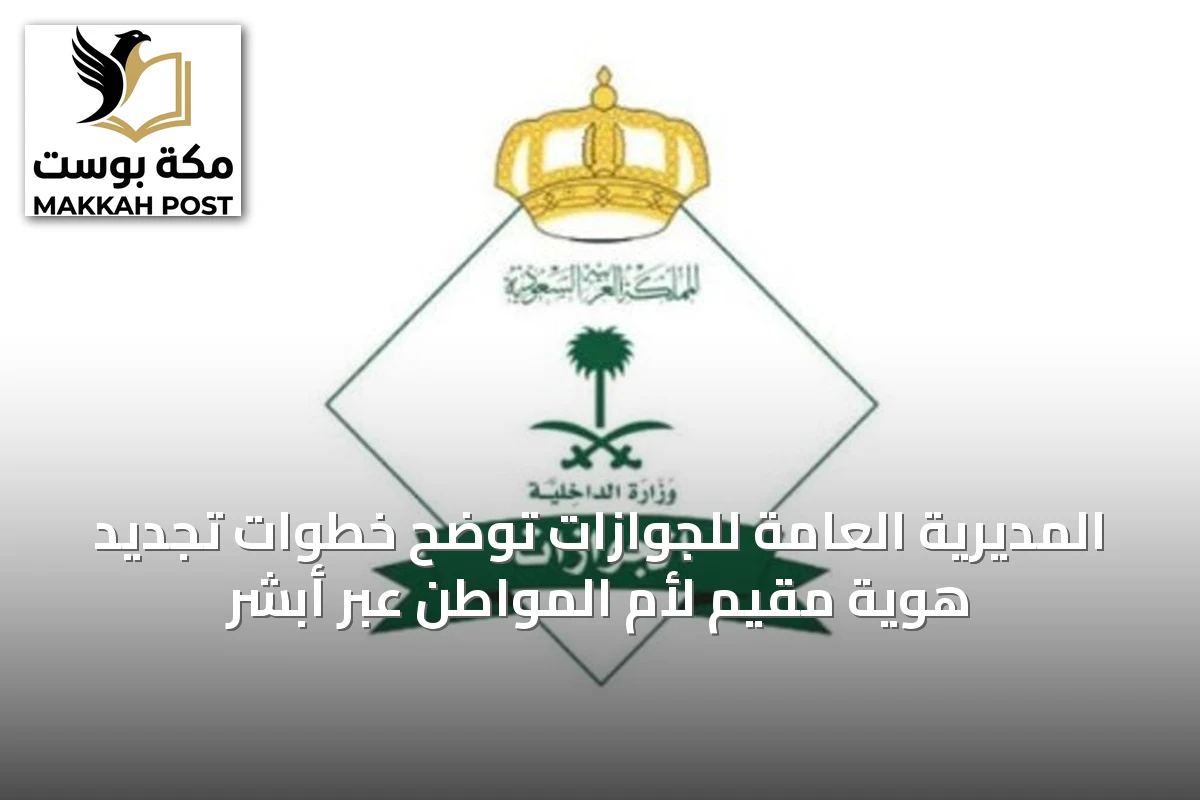 المديرية العامة للجوازات توضح خطوات تجديد هوية مقيم لأم المواطن عبر أبشر