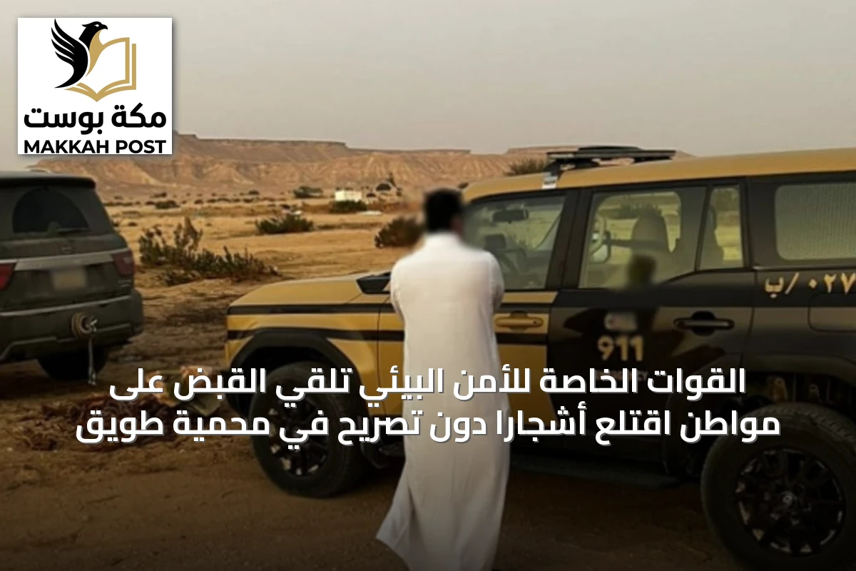 القوات الخاصة للأمن البيئي تلقي القبض على مواطن اقتلع أشجارًا دون تصريح في محمية طويق