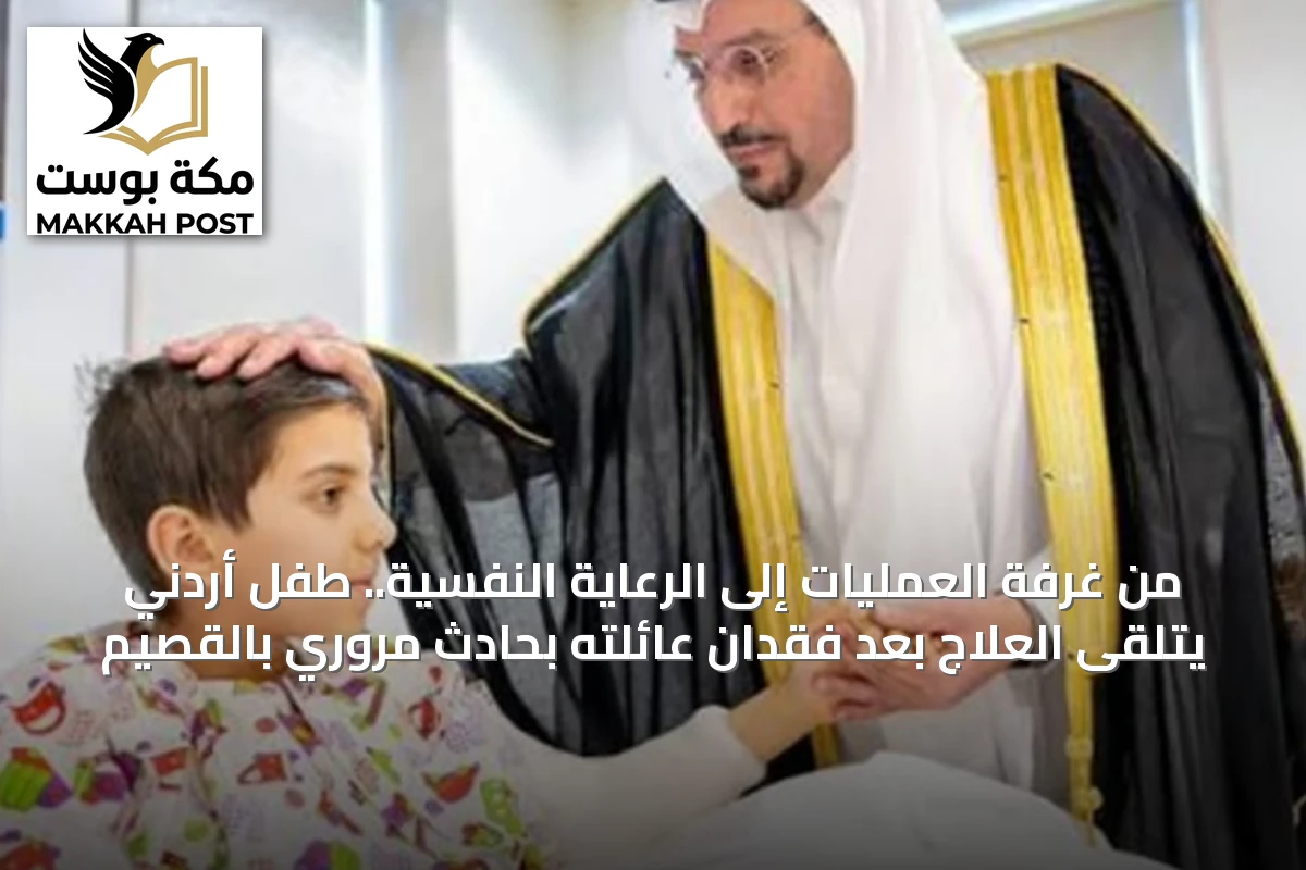 من غرفة العمليات إلى الرعاية النفسية.. طفل أردني يتلقى العلاج بعد فقدان عائلته بحادث مروري بالقصيم