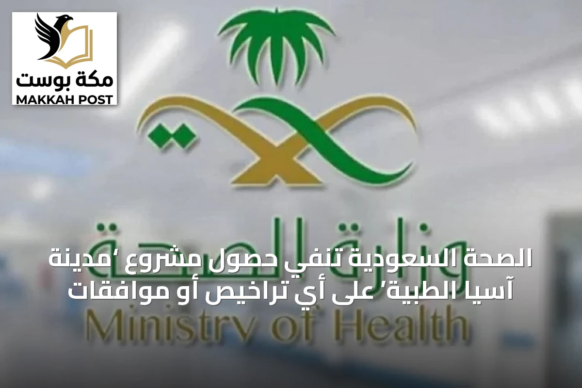 الصحة السعودية تنفي حصول مشروع ‘مدينة آسيا الطبية’ على أي تراخيص أو موافقات
