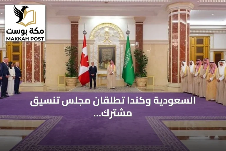 السعودية وكندا تطلقان مجلس تنسيق مشترك وتعززان الشراكة الاستراتيجية