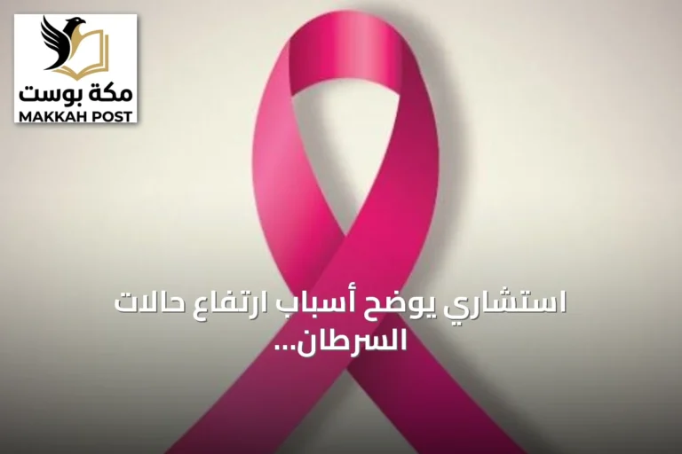 استشاري يوضح أسباب ارتفاع حالات السرطان عالمياً ويؤكد عدم زيادة عدوانية المرض