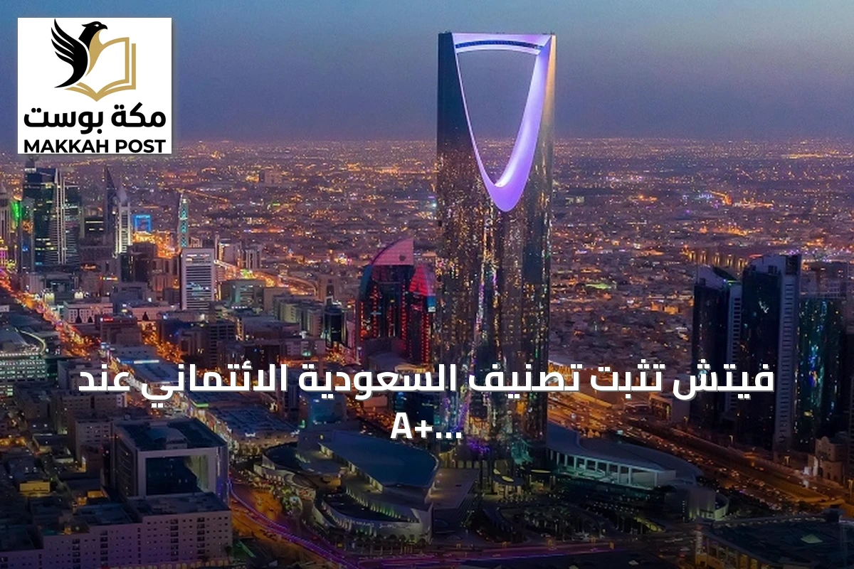 فيتش تثبت تصنيف السعودية الائتماني عند A+ مع نظرة مستقبلية مستقرة
