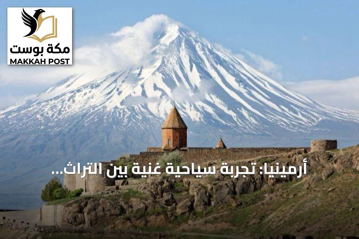 أرمينيا: تجربة سياحية غنية بين التراث والطبيعة