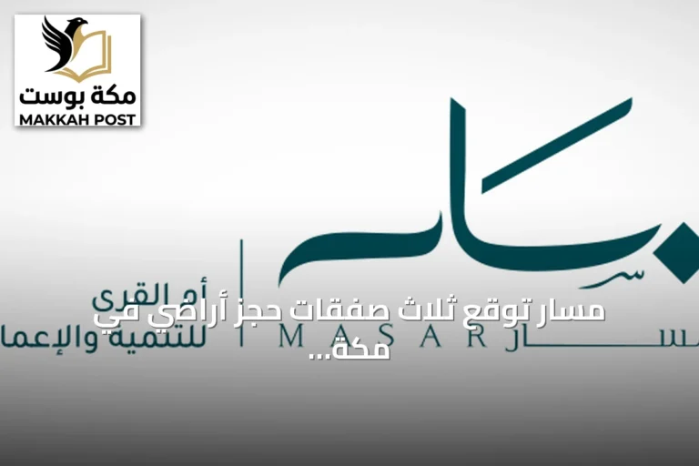 مسار توقع ثلاث صفقات حجز أراضي في مكة بقيمة إجمالية 441.1 مليون ريال