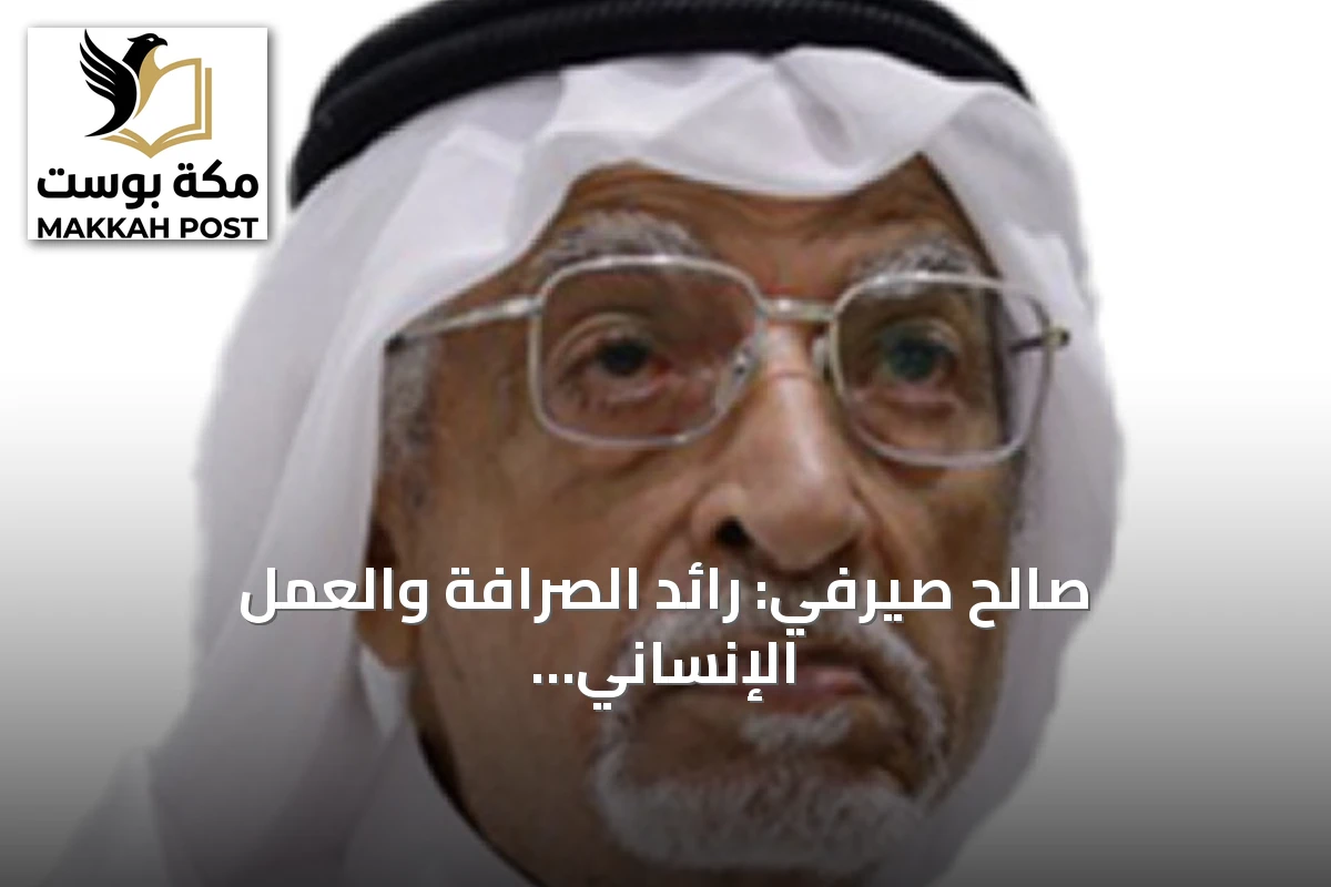 صالح صيرفي: رائد الصرافة والعمل الإنساني يترك إرثاً خالداً