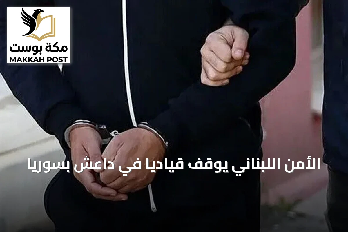 الأمن اللبناني يوقف قيادياً في داعش بسوريا