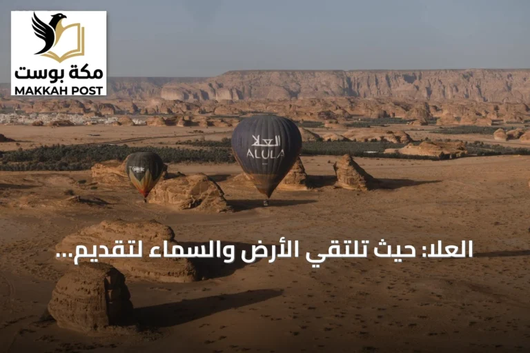 العلا: حيث تلتقي الأرض والسماء لتقديم تجربة سياحية فريدة