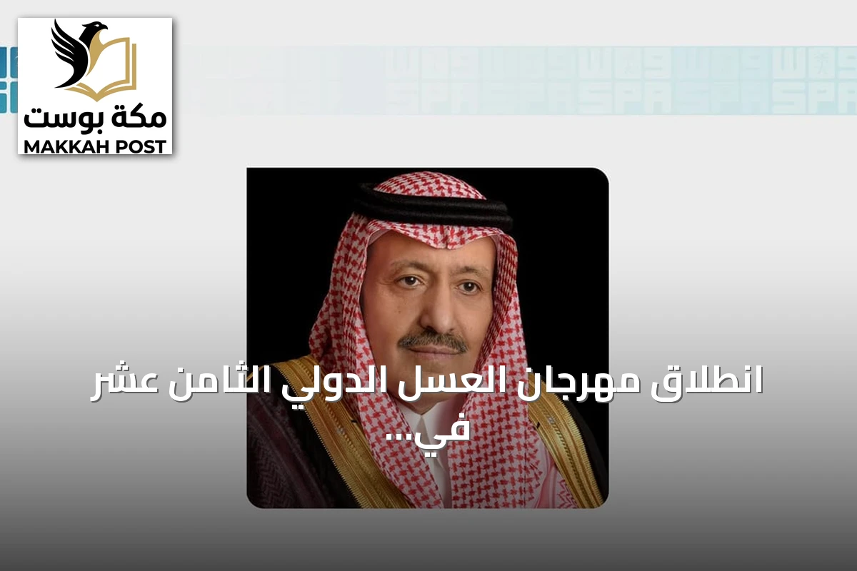 انطلاق مهرجان العسل الدولي الثامن عشر في الباحة برعاية أمير المنطقة