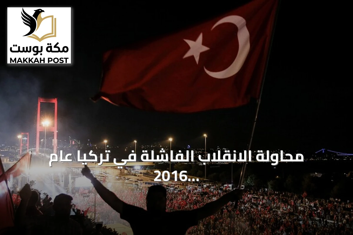 محاولة الانقلاب الفاشلة في تركيا عام 2016 وتفاصيلها وتداعياتها