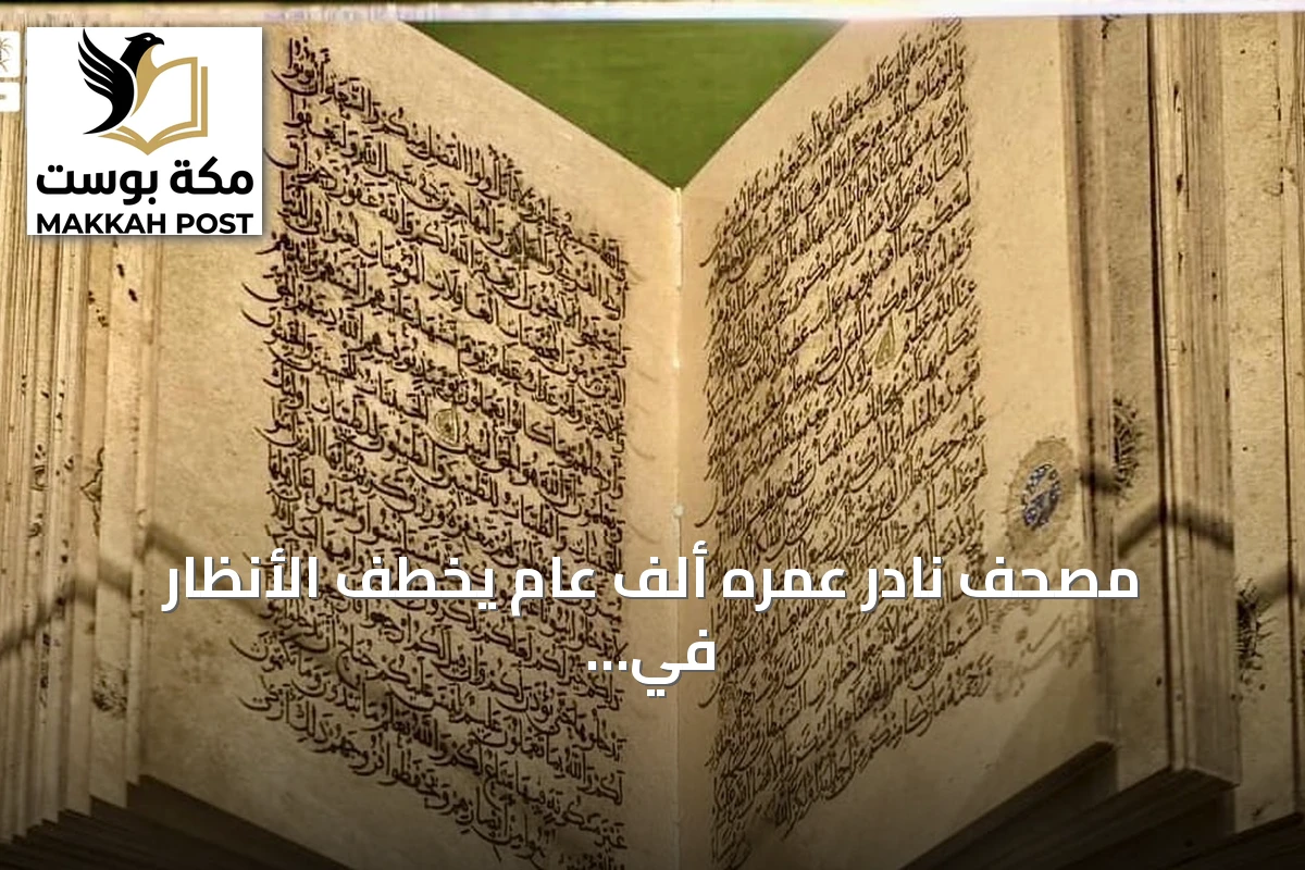 مصحف نادر عمره ألف عام يخطف الأنظار في معرض «اقرأ» بالحرم المكي